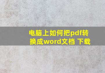 电脑上如何把pdf转换成word文档 下载